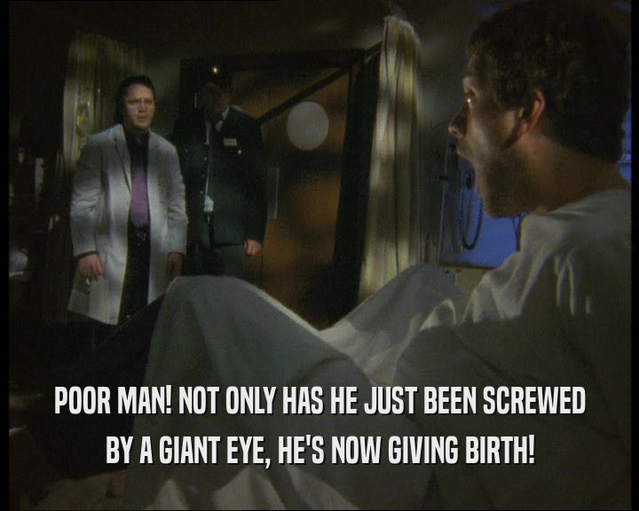 POOR MAN! NOT ONLY HAS HE JUST BEEN SCREWED
 BY A GIANT EYE, HE'S NOW GIVING BIRTH!
 