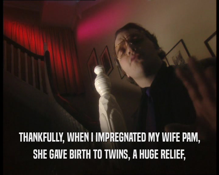 THANKFULLY, WHEN I IMPREGNATED MY WIFE PAM,
 SHE GAVE BIRTH TO TWINS, A HUGE RELIEF,
 
