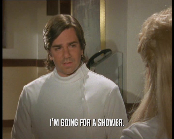 I'M GOING FOR A SHOWER.
  