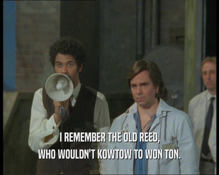 I REMEMBER THE OLD REED,
 WHO WOULDN'T KOWTOW TO WON TON.
 