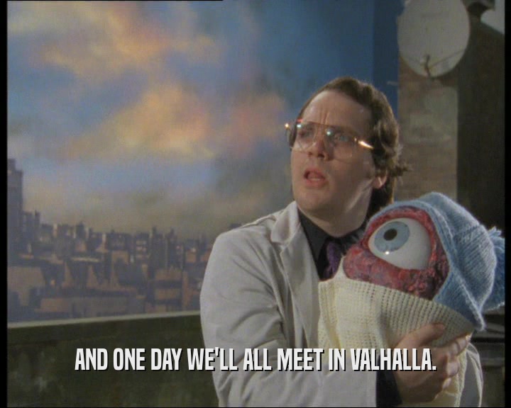 AND ONE DAY WE'LL ALL MEET IN VALHALLA.  