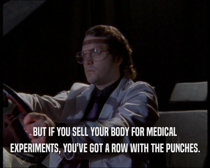BUT IF YOU SELL YOUR BODY FOR MEDICAL
 EXPERIMENTS, YOU'VE GOT A ROW WITH THE PUNCHES.
 