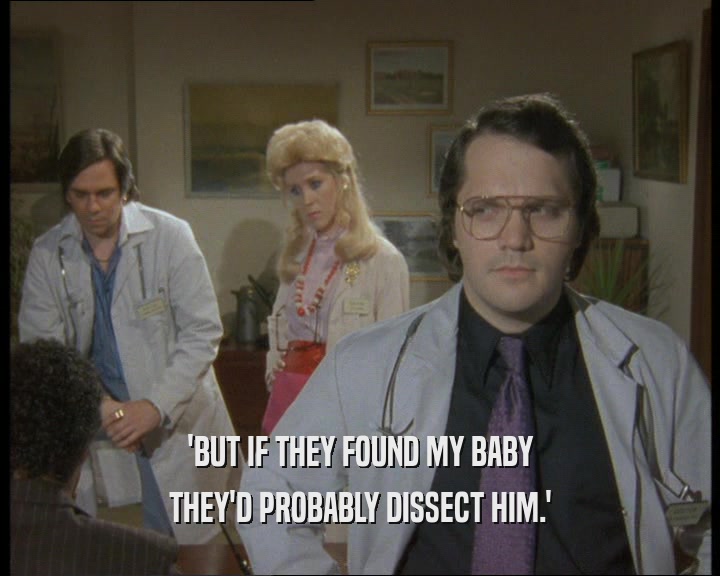 'BUT IF THEY FOUND MY BABY
 THEY'D PROBABLY DISSECT HIM.'
 