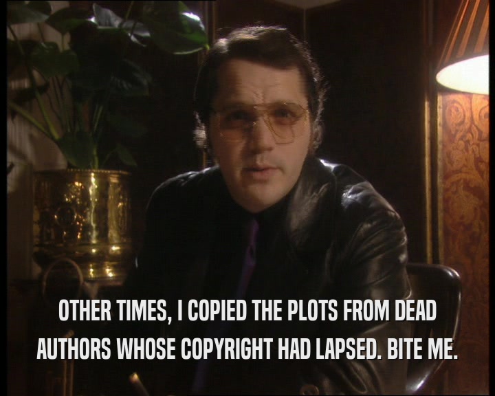 OTHER TIMES, I COPIED THE PLOTS FROM DEAD
 AUTHORS WHOSE COPYRIGHT HAD LAPSED. BITE ME.
 