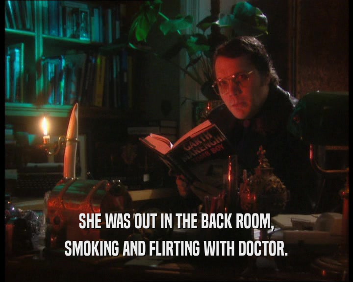 SHE WAS OUT IN THE BACK ROOM, SMOKING AND FLIRTING WITH DOCTOR. 