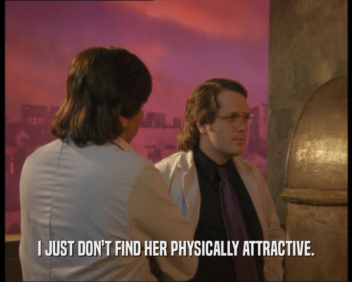 I JUST DON'T FIND HER PHYSICALLY ATTRACTIVE.  