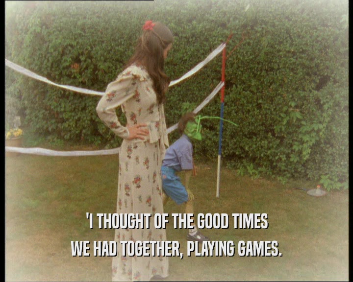 'I THOUGHT OF THE GOOD TIMES WE HAD TOGETHER, PLAYING GAMES. 