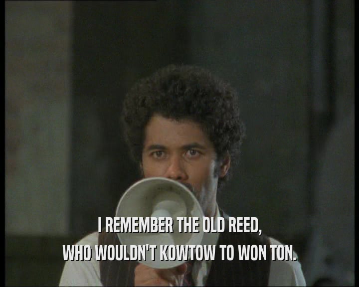 I REMEMBER THE OLD REED, WHO WOULDN'T KOWTOW TO WON TON. 