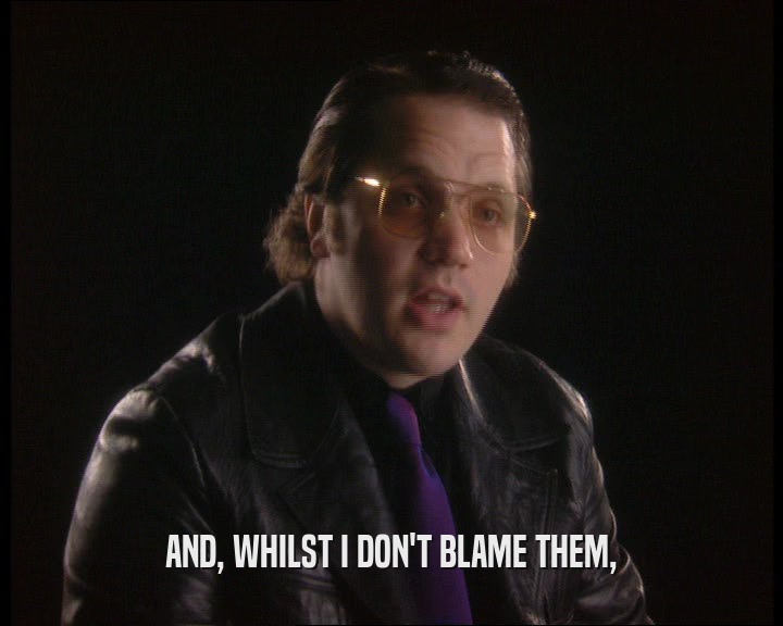 AND, WHILST I DON'T BLAME THEM,  
