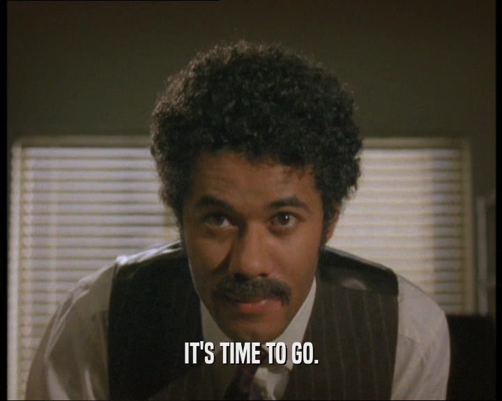IT'S TIME TO GO.  