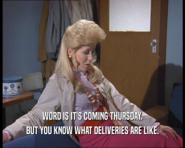 WORD IS IT'S COMING THURSDAY. BUT YOU KNOW WHAT DELIVERIES ARE LIKE. 