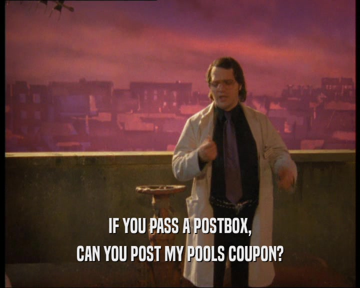 IF YOU PASS A POSTBOX,
 CAN YOU POST MY POOLS COUPON?
 