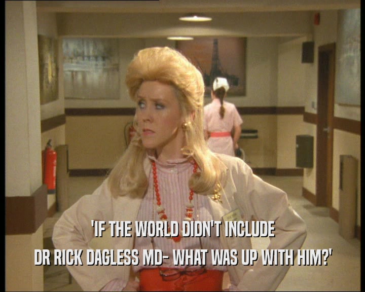 'IF THE WORLD DIDN'T INCLUDE DR RICK DAGLESS MD- WHAT WAS UP WITH HIM?' 