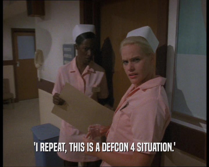 'I REPEAT, THIS IS A DEFCON 4 SITUATION.'  