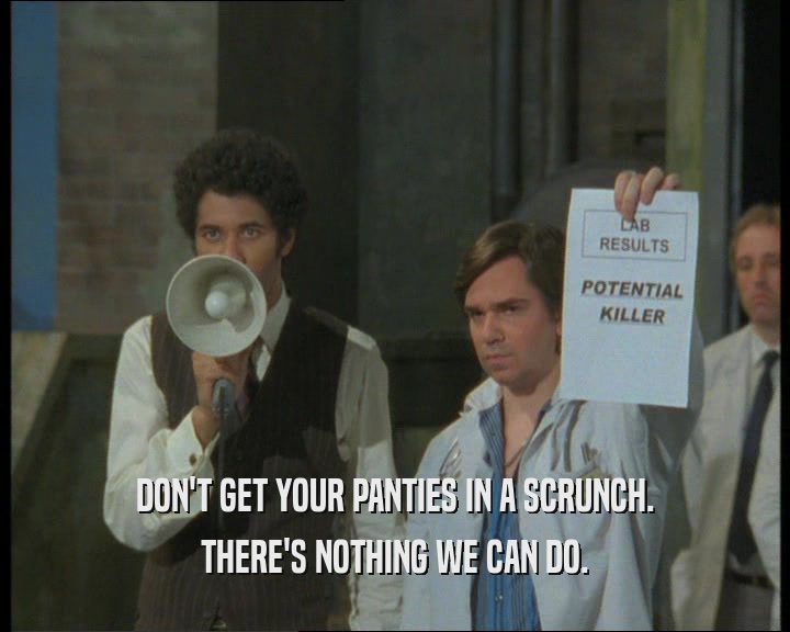 DON'T GET YOUR PANTIES IN A SCRUNCH. THERE'S NOTHING WE CAN DO. 