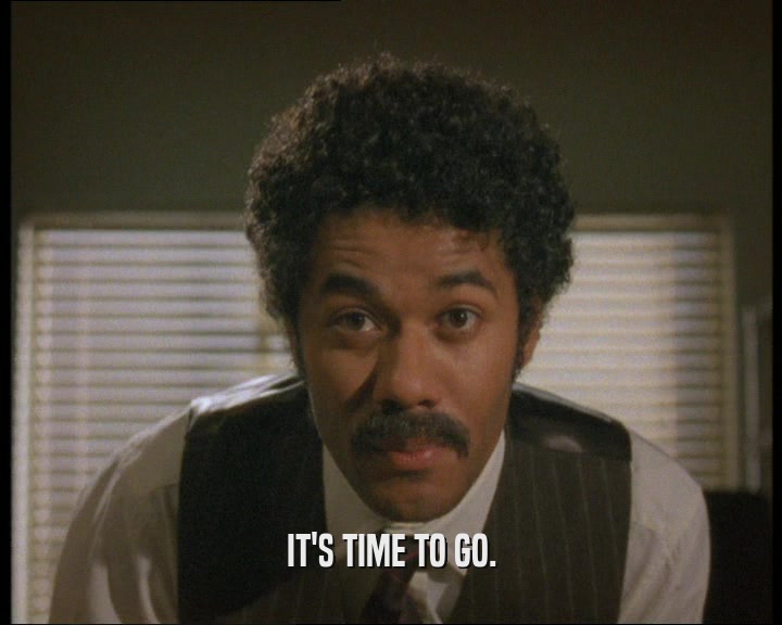 IT'S TIME TO GO.  