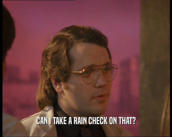 CAN I TAKE A RAIN CHECK ON THAT?  