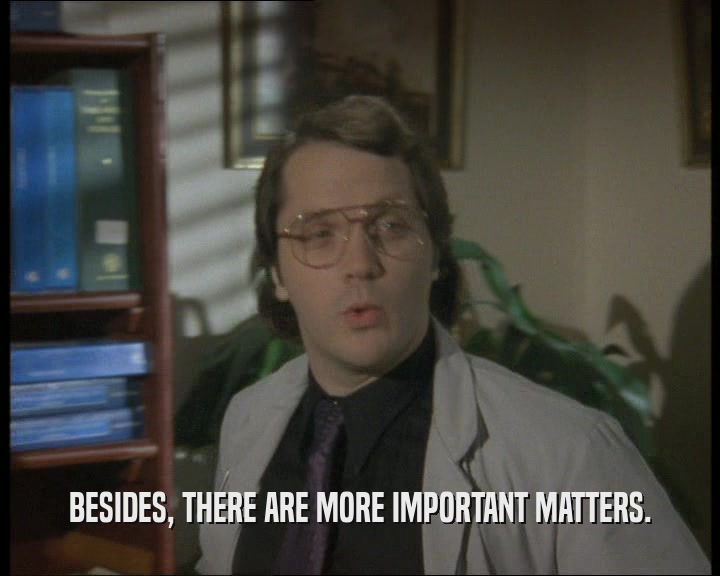 BESIDES, THERE ARE MORE IMPORTANT MATTERS.  