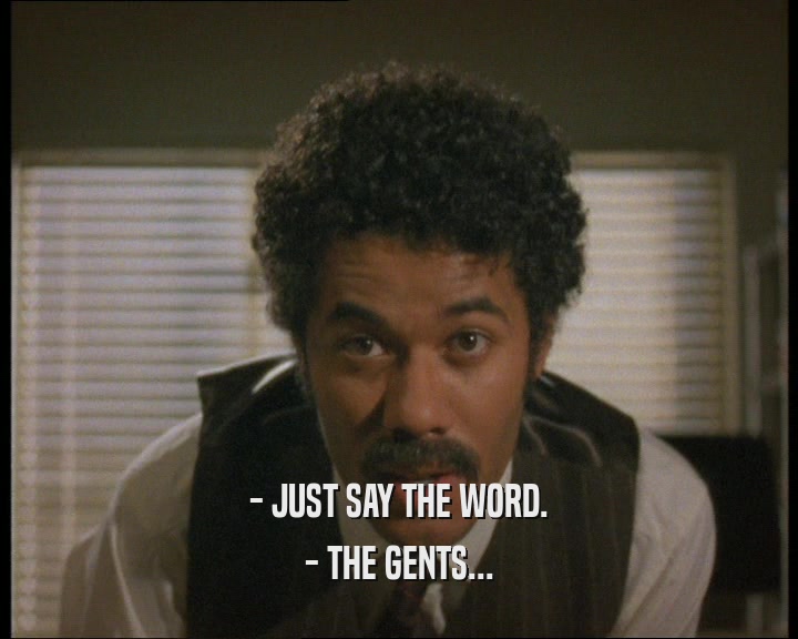 - JUST SAY THE WORD.
 - THE GENTS...
 