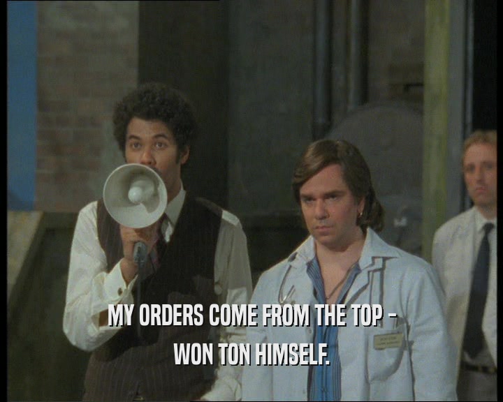 MY ORDERS COME FROM THE TOP - WON TON HIMSELF. 