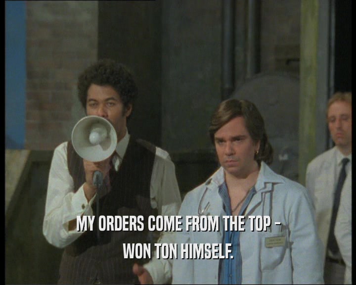 MY ORDERS COME FROM THE TOP - WON TON HIMSELF. 