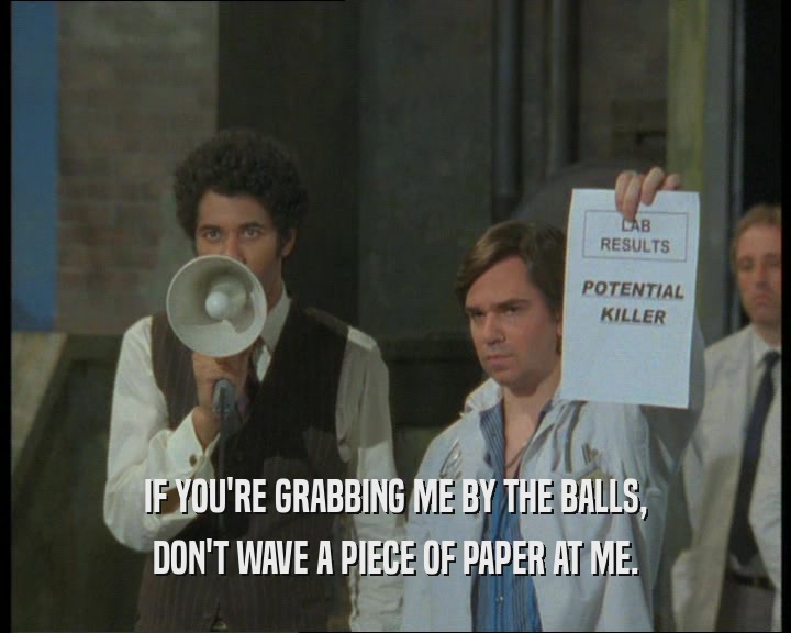 IF YOU'RE GRABBING ME BY THE BALLS, DON'T WAVE A PIECE OF PAPER AT ME. 