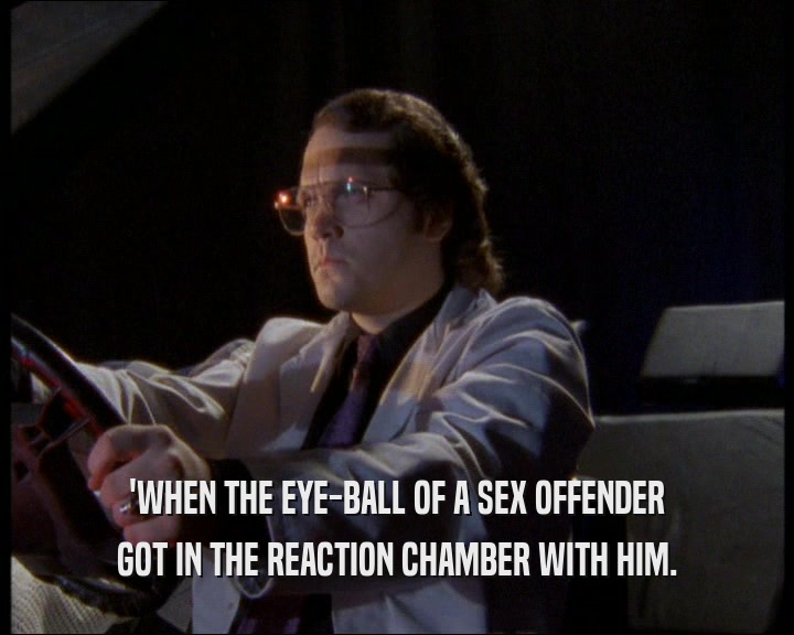 'WHEN THE EYE-BALL OF A SEX OFFENDER GOT IN THE REACTION CHAMBER WITH HIM. 