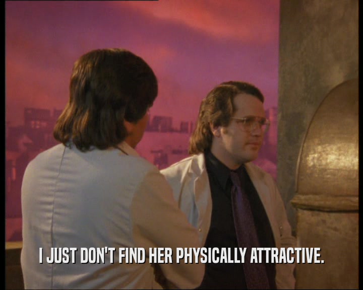 I JUST DON'T FIND HER PHYSICALLY ATTRACTIVE.  