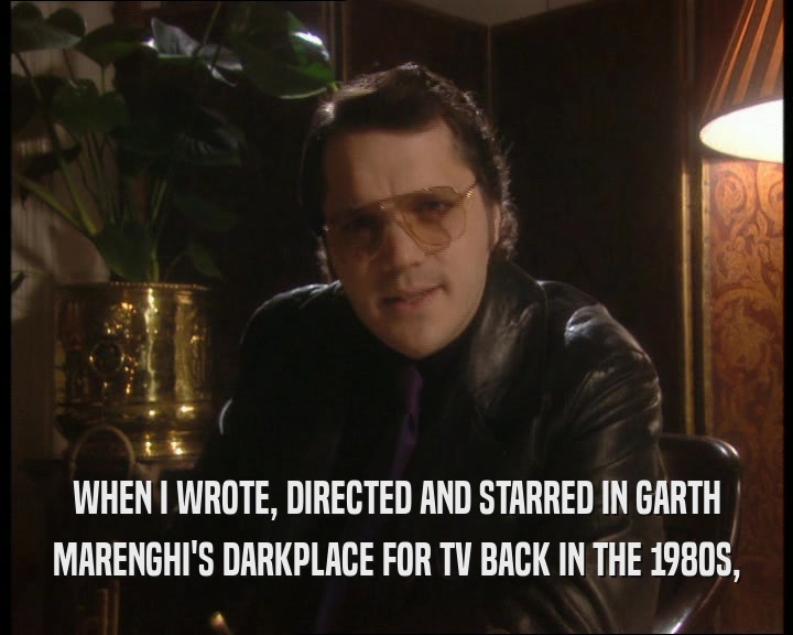 WHEN I WROTE, DIRECTED AND STARRED IN GARTH MARENGHI'S DARKPLACE FOR TV BACK IN THE 1980S, 