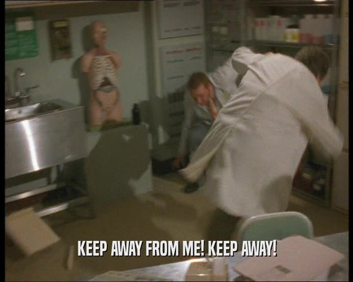 KEEP AWAY FROM ME! KEEP AWAY!  