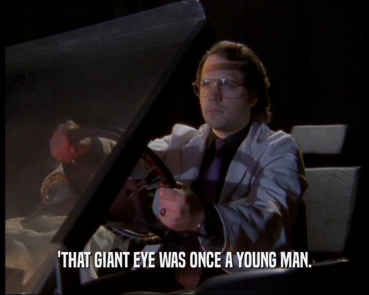 'THAT GIANT EYE WAS ONCE A YOUNG MAN.
  