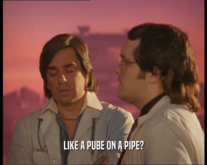 LIKE A PUBE ON A PIPE?
  