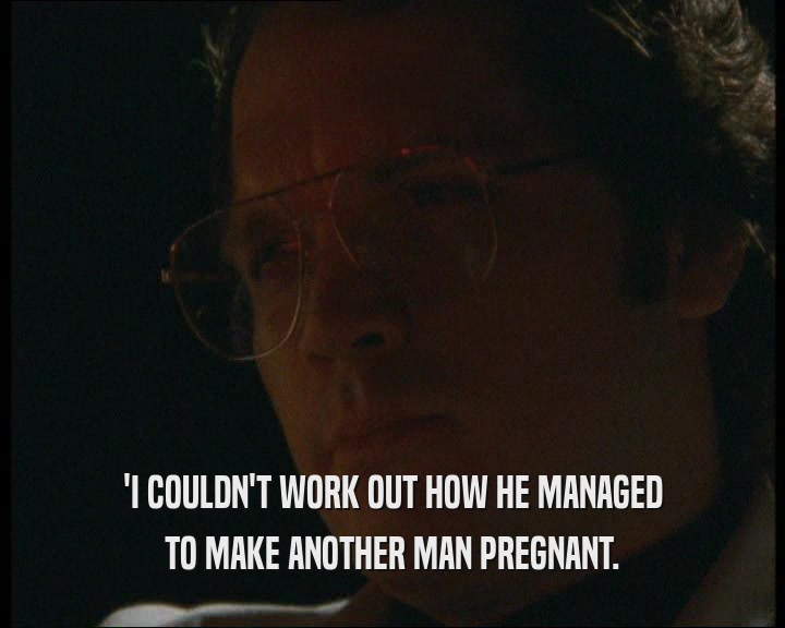 'I COULDN'T WORK OUT HOW HE MANAGED
 TO MAKE ANOTHER MAN PREGNANT.
 