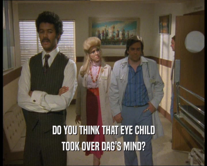 DO YOU THINK THAT EYE CHILD
 TOOK OVER DAG'S MIND?
 