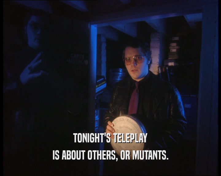 TONIGHT'S TELEPLAY
 IS ABOUT OTHERS, OR MUTANTS.
 