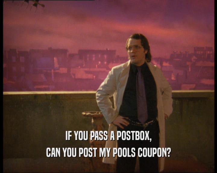IF YOU PASS A POSTBOX,
 CAN YOU POST MY POOLS COUPON?
 
