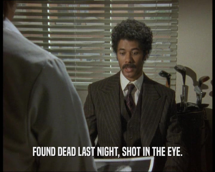FOUND DEAD LAST NIGHT, SHOT IN THE EYE.
  