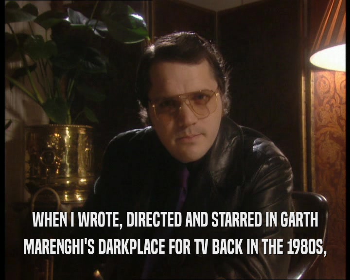 WHEN I WROTE, DIRECTED AND STARRED IN GARTH MARENGHI'S DARKPLACE FOR TV BACK IN THE 1980S, 