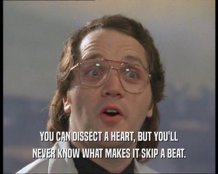 YOU CAN DISSECT A HEART, BUT YOU'LL NEVER KNOW WHAT MAKES IT SKIP A BEAT. 
