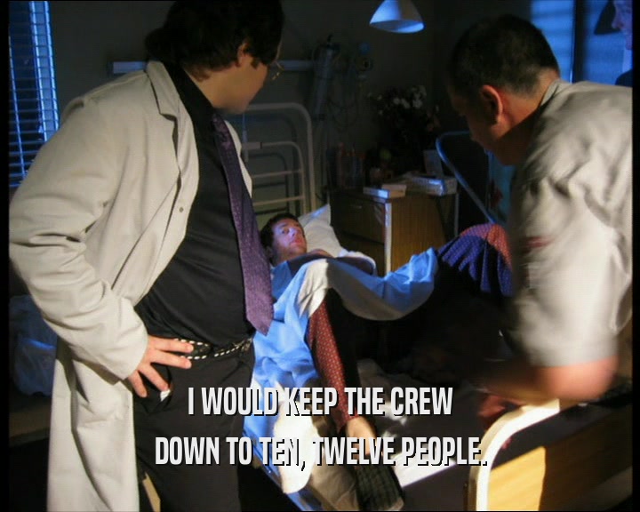 I WOULD KEEP THE CREW DOWN TO TEN, TWELVE PEOPLE. 