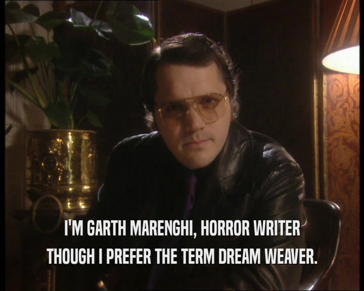 I'M GARTH MARENGHI, HORROR WRITER THOUGH I PREFER THE TERM DREAM WEAVER. 