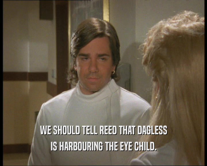 WE SHOULD TELL REED THAT DAGLESS
 IS HARBOURING THE EYE CHILD.
 