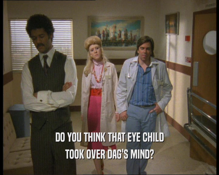 DO YOU THINK THAT EYE CHILD
 TOOK OVER DAG'S MIND?
 