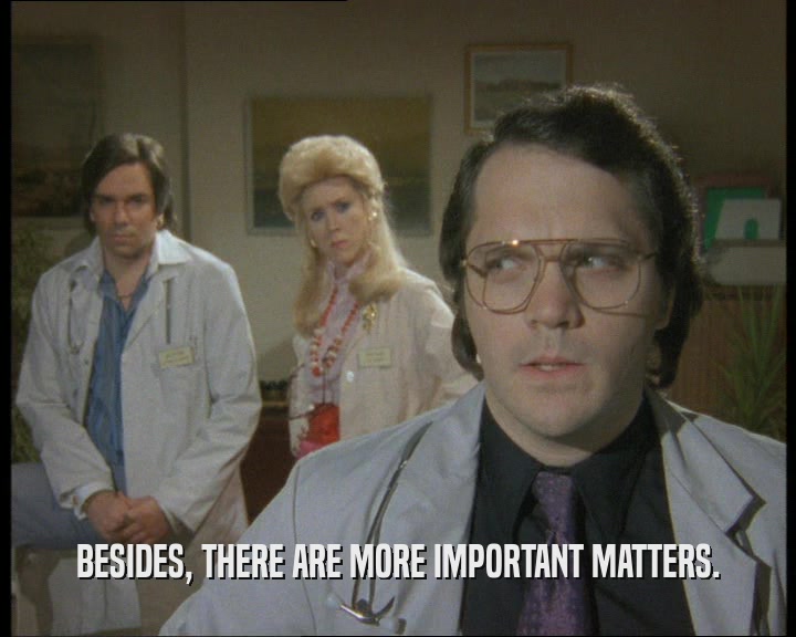 BESIDES, THERE ARE MORE IMPORTANT MATTERS.  