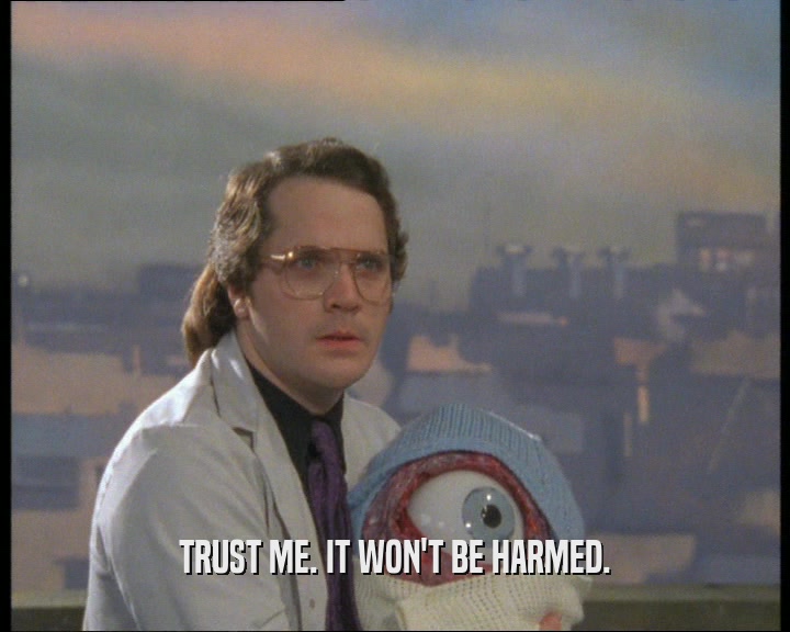 TRUST ME. IT WON'T BE HARMED.  