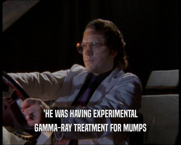 'HE WAS HAVING EXPERIMENTAL
 GAMMA-RAY TREATMENT FOR MUMPS
 