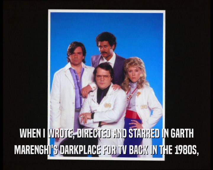 WHEN I WROTE, DIRECTED AND STARRED IN GARTH MARENGHI'S DARKPLACE FOR TV BACK IN THE 1980S, 
