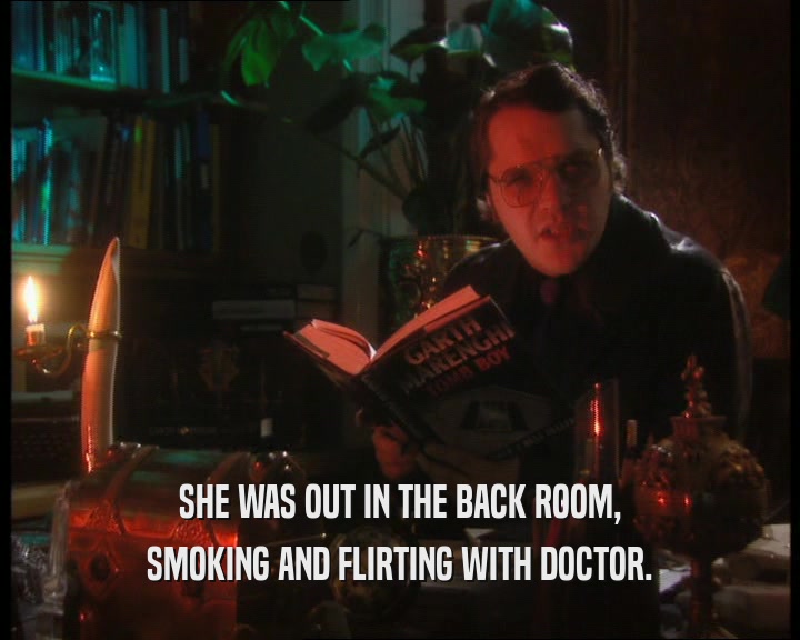 SHE WAS OUT IN THE BACK ROOM, SMOKING AND FLIRTING WITH DOCTOR. 