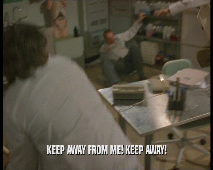 KEEP AWAY FROM ME! KEEP AWAY!  