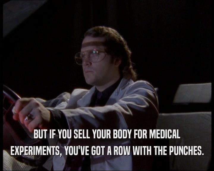 BUT IF YOU SELL YOUR BODY FOR MEDICAL
 EXPERIMENTS, YOU'VE GOT A ROW WITH THE PUNCHES.
 